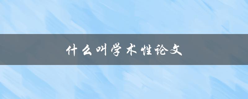 什么叫学术性论文(如何区分学术性论文和非学术性论文)