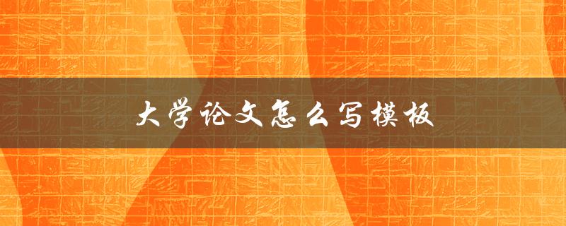 大学论文怎么写模板(你需要知道的格式和要点)