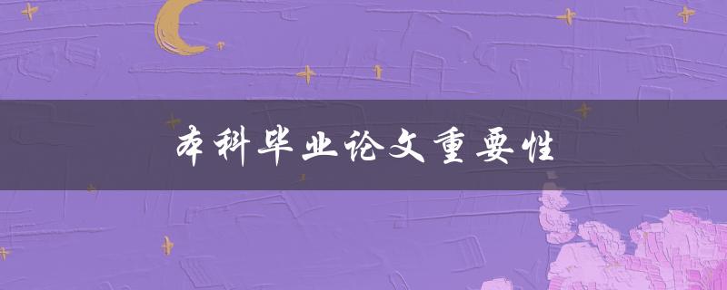 本科毕业论文重要性(为什么它对你的未来至关重要)