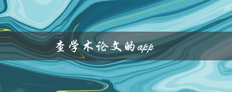 查学术论文的app(有哪些好用的推荐？)