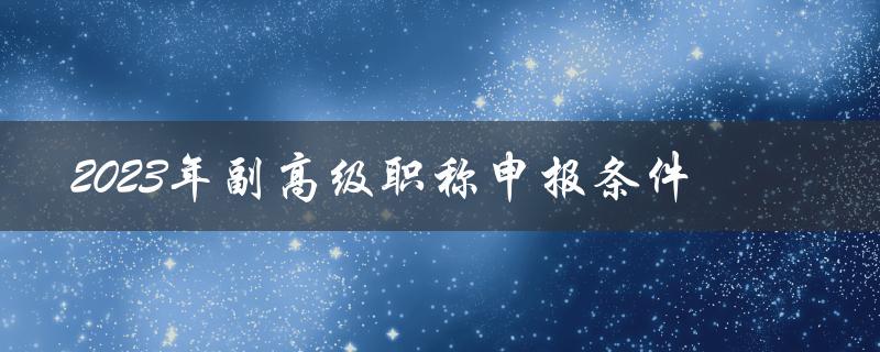 2023年副高级职称申报条件(有哪些变化和注意事项)