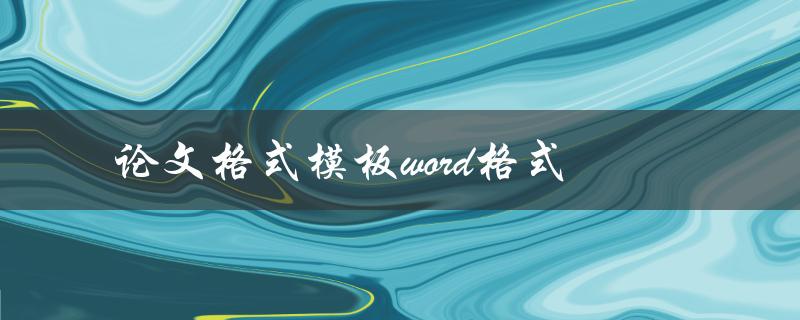 论文格式模板word格式(如何下载并使用)