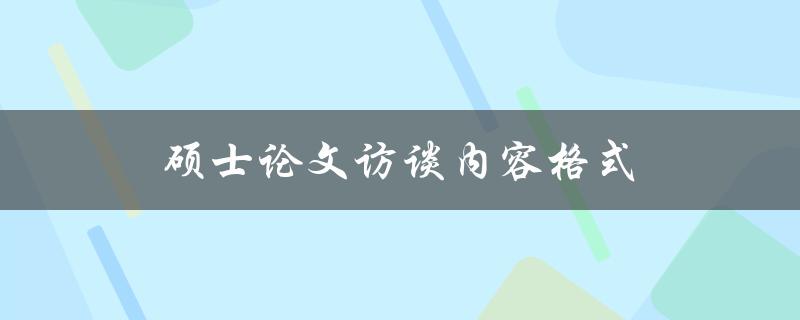 硕士论文访谈内容格式(应该如何准备和撰写)