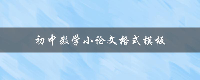 初中数学小论文格式模板(该如何规范写作)