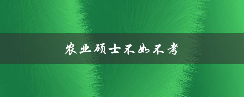 农业硕士不如不考(为什么有人认为考不如不考？)