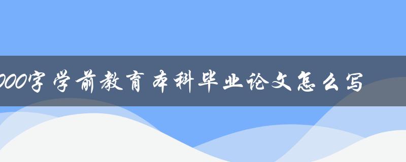 6000字学前教育本科毕业论文怎么写