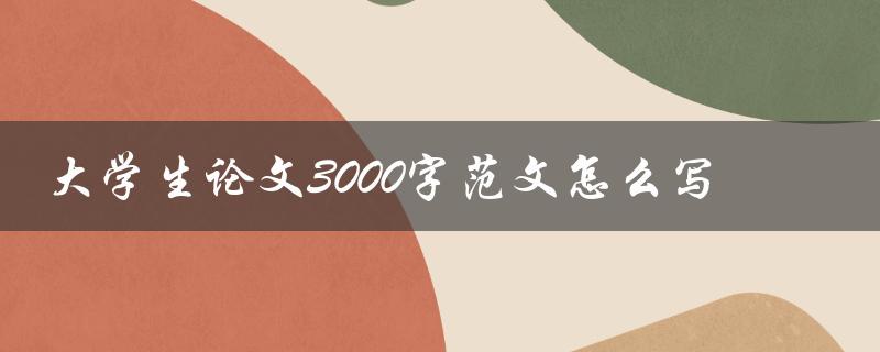 大学生论文3000字范文怎么写