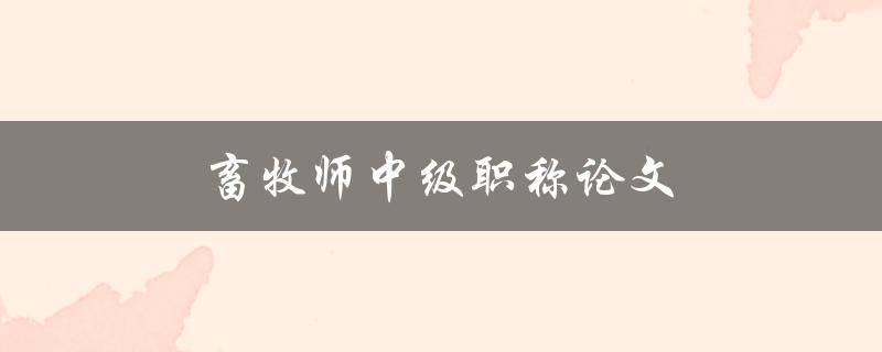 畜牧师中级职称论文(如何写出高质量的论文)