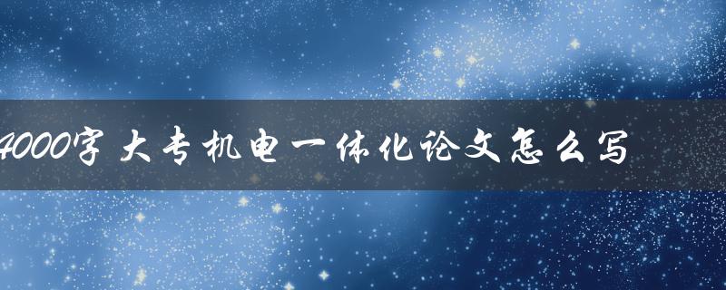 4000字大专机电一体化论文怎么写