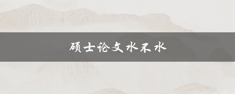 硕士论文水不水(如何判断论文质量)