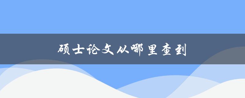 硕士论文从哪里查到(全网最全资源分享)