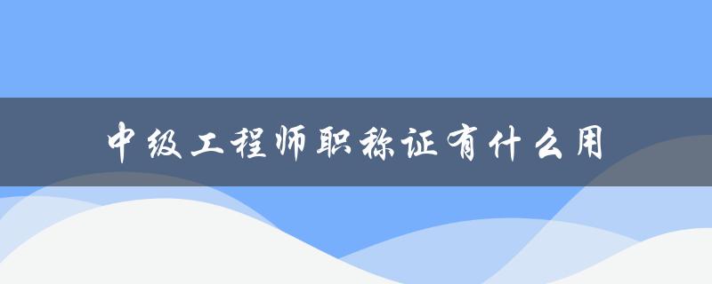 中级工程师职称证有什么用