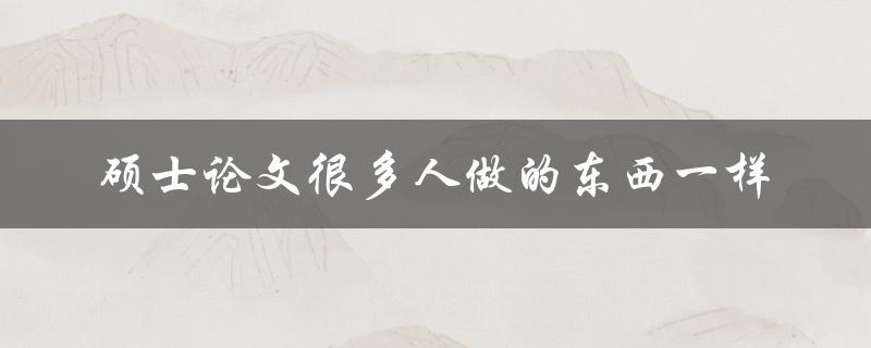 硕士论文很多人做的东西一样