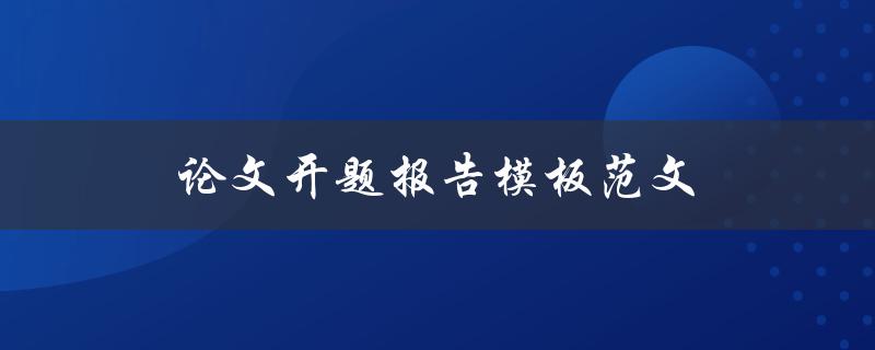 论文开题报告模板范文(如何撰写完美的开题报告)