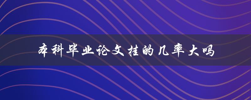 本科毕业论文挂的几率大吗