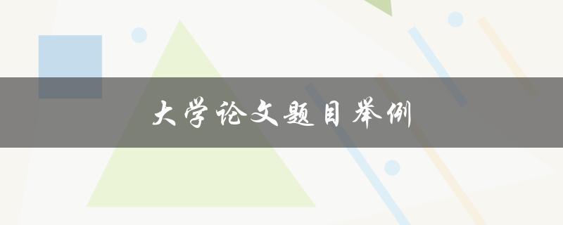 大学论文题目举例(如何选择合适的研究方向)