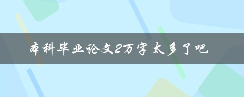 本科毕业论文2万字太多了吧