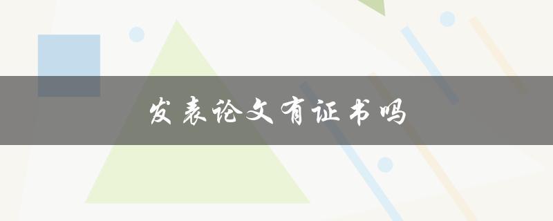 发表论文有证书吗(如何获取论文发表证明)