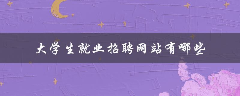 大学生就业招聘网站有哪些