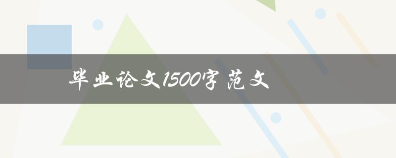 毕业论文1500字范文(如何写出高质量的毕业论文)