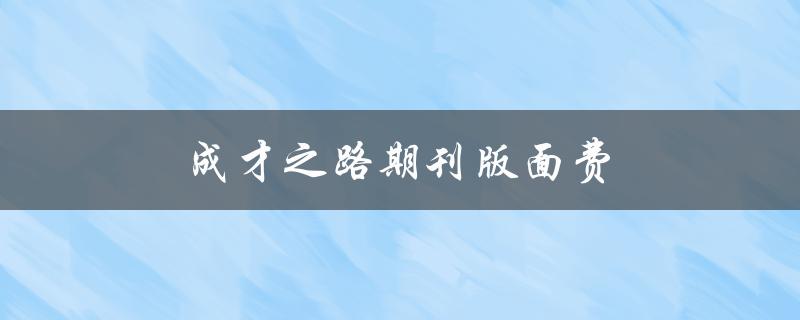 成才之路期刊版面费(如何节省成本并提高效率)