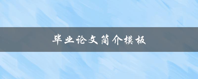 毕业论文简介模板(该如何写出精彩简介)