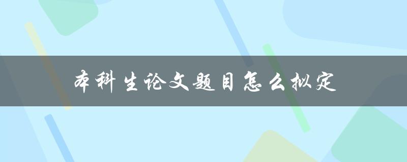 本科生论文题目怎么拟定(五个实用技巧)