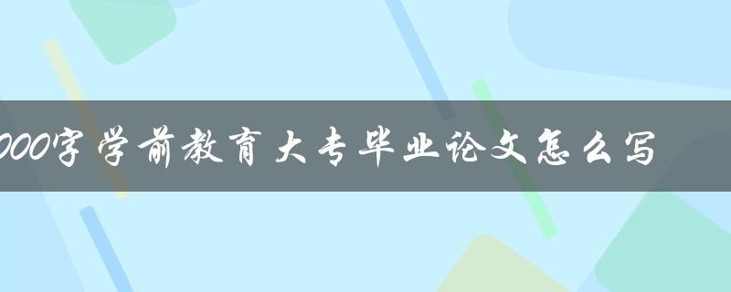 8000字学前教育大专毕业论文怎么写