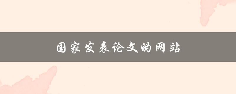 国家发表论文的网站(哪些网站可以发表国家级论文？)