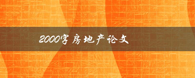 2000字房地产论文(如何写出高质量的房地产论文)