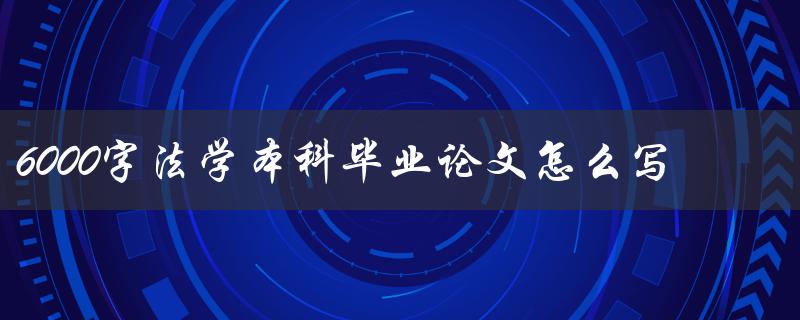 6000字法学本科毕业论文怎么写