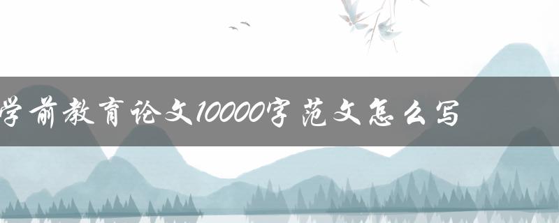 学前教育论文10000字范文怎么写