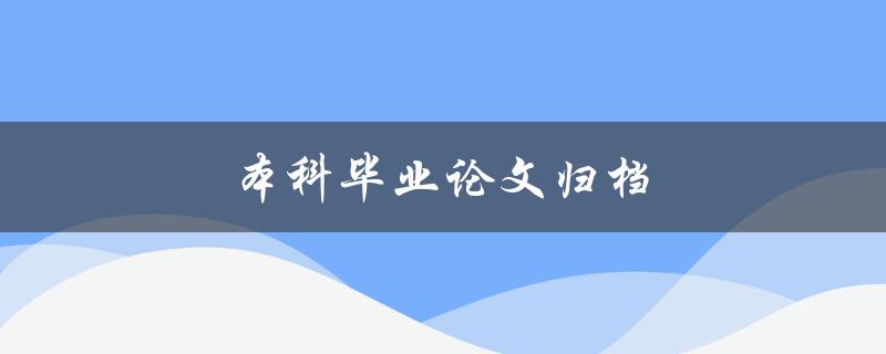 本科毕业论文归档(应该如何进行有效管理)