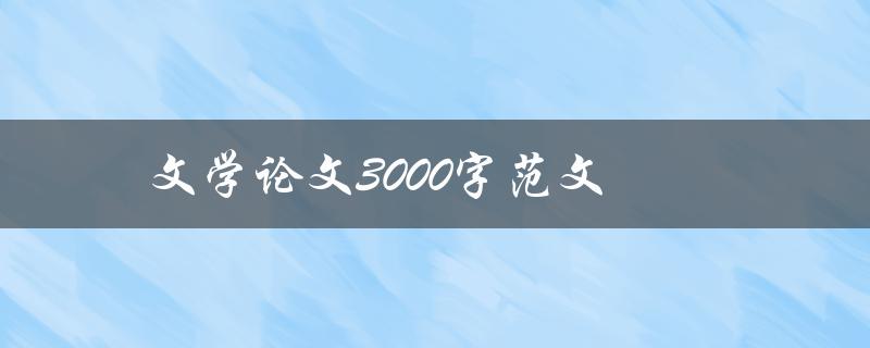 文学论文3000字范文(如何写出高质量的文学论文)