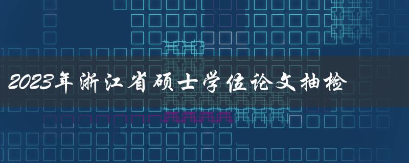 2023年浙江省硕士学位论文抽检