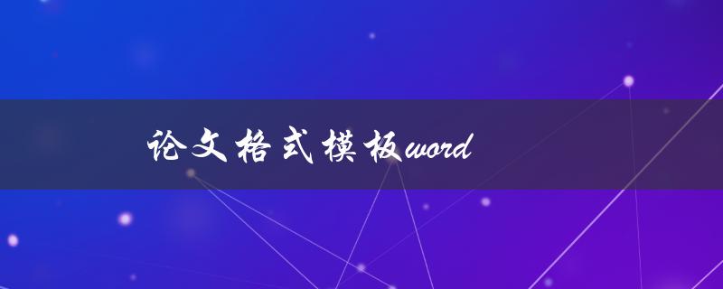 论文格式模板word(哪些地方需要特别注意？)