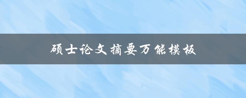 硕士论文摘要万能模板(如何快速撰写高质量的摘要)