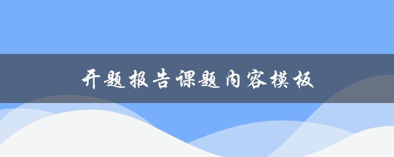 开题报告课题内容模板(该如何填写？)