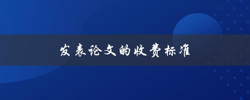 发表论文的收费标准(有哪些因素影响收费？)