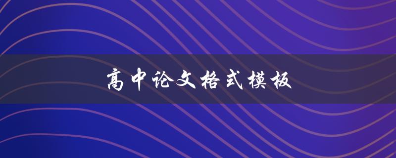 高中论文格式模板(如何规范写作格式)