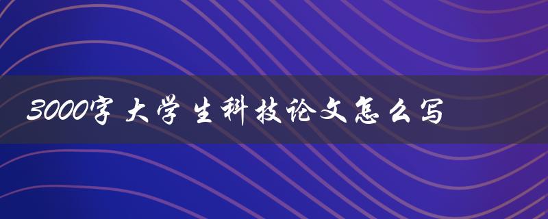 3000字大学生科技论文怎么写