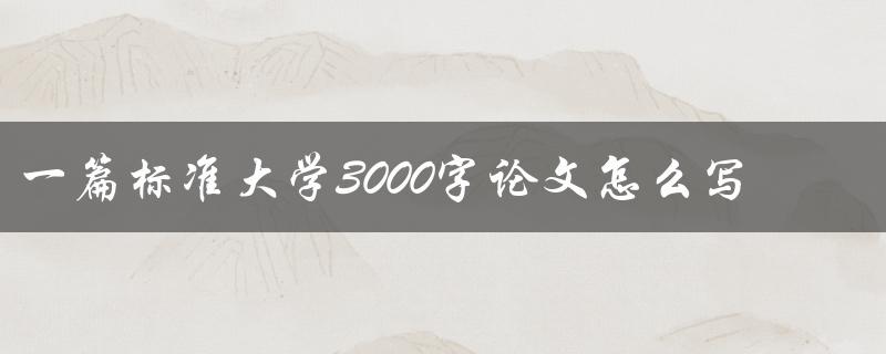 一篇标准大学3000字论文怎么写