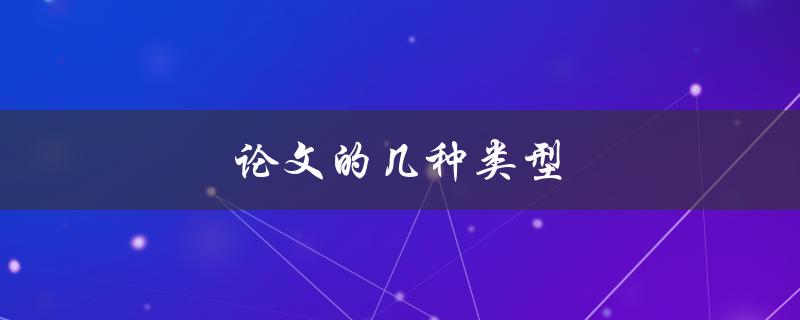 论文的几种类型(详解学术论文、综述论文、实验报告等) 论文的几种类型(详解学术论文、综述论文、实验报告等)