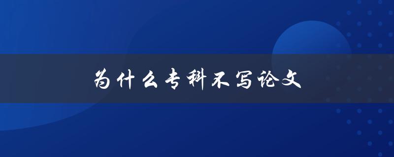 为什么专科不写论文(探究专科教育的特点和目的)