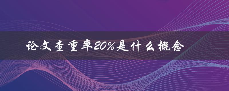 论文查重率20%是什么概念