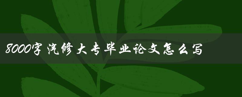 8000字汽修大专毕业论文怎么写