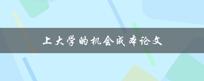 上大学的机会成本论文(如何评估是否值得投资大学教育)