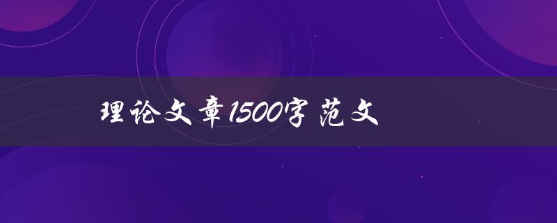 理论文章1500字范文(如何写出高质量的理论文章)