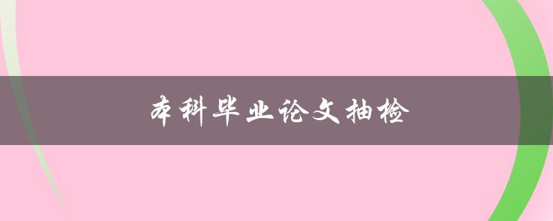 本科毕业论文抽检(如何避免抄袭被查出)