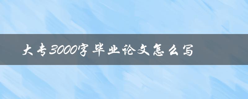 大专3000字毕业论文怎么写